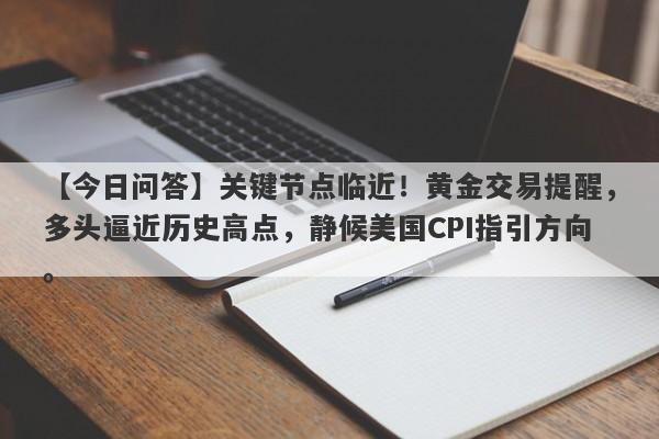 关键节点临近！黄金交易提醒，多头逼近历史高点，静候美国CPI指引方向。