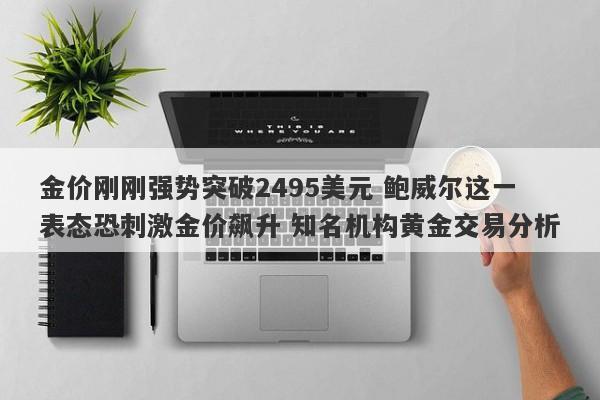 金价刚刚强势突破2495美元 鲍威尔这一表态恐刺激金价飙升 知名机构黄金交易分析