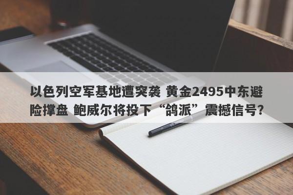 以色列空军基地遭突袭 黄金2495中东避险撑盘 鲍威尔将投下“鸽派”震撼信号？