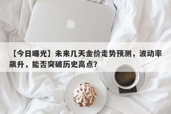 未来几天金价走势预测，波动率飙升，能否突破历史高点？