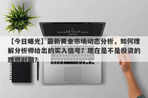 最新黄金市场动态分析，如何理解分析师给出的买入信号？现在是不是投资的理想时期？