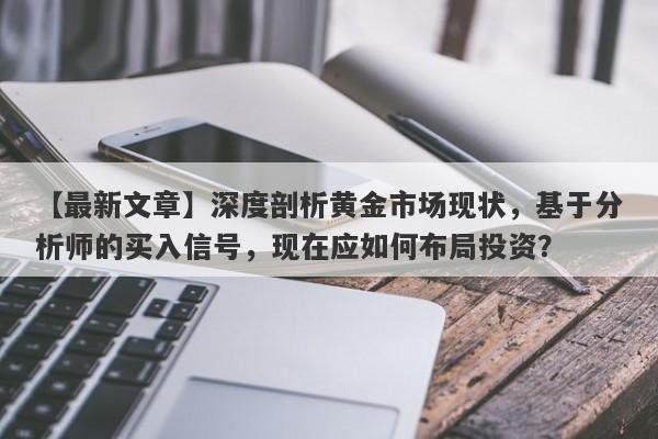 深度剖析黄金市场现状，基于分析师的买入信号，现在应如何布局投资？