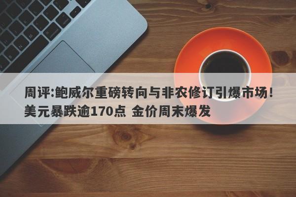 周评:鲍威尔重磅转向与非农修订引爆市场！美元暴跌逾170点 金价周末爆发