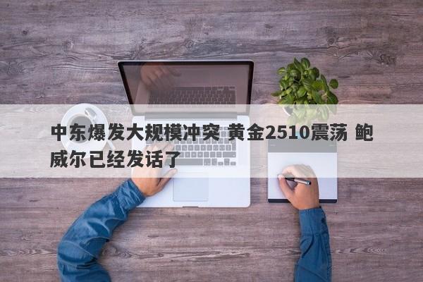 中东爆发大规模冲突 黄金2510震荡 鲍威尔已经发话了