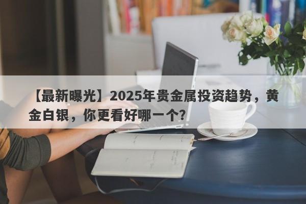 2025年贵金属投资趋势，黄金白银，你更看好哪一个？