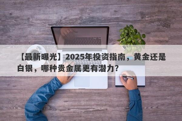 【最新曝光】2025年投资指南，黄金还是白银，哪种贵金属更有潜力？