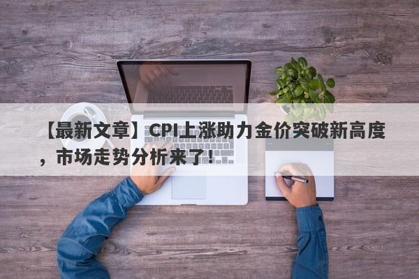 CPI上涨助力金价突破新高度，市场走势分析来了！