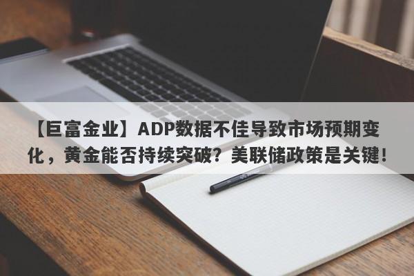 ADP数据不佳导致市场预期变化，黄金能否持续突破？美联储政策是关键！