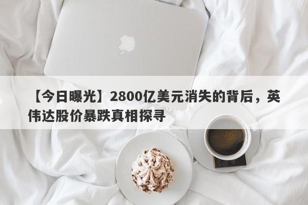 【今日曝光】2800亿美元消失的背后，英伟达股价暴跌真相探寻