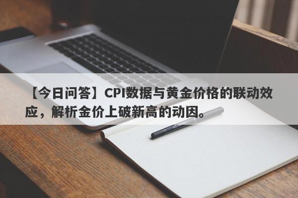 CPI数据与黄金价格的联动效应，解析金价上破新高的动因。