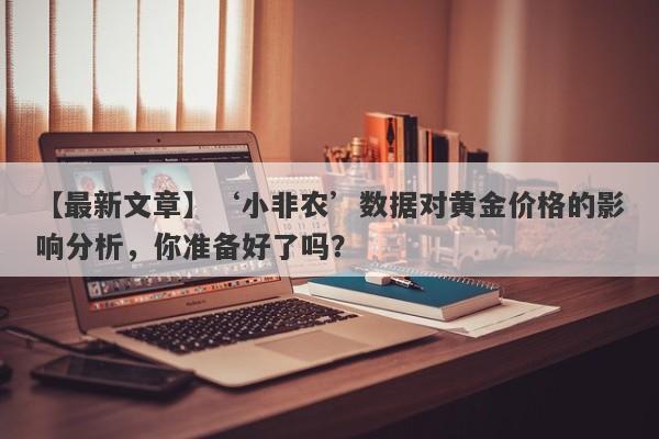 ‘小非农’数据对黄金价格的影响分析，你准备好了吗？