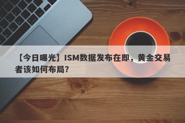 ISM数据发布在即，黄金交易者该如何布局？