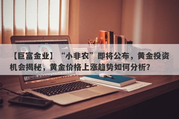 “小非农”即将公布，黄金投资机会揭秘，黄金价格上涨趋势如何分析？