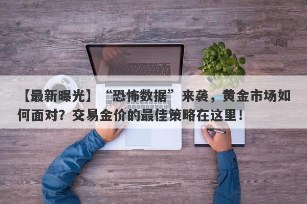 “恐怖数据”来袭，黄金市场如何面对？交易金价的最佳策略在这里！