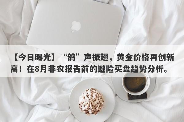 “鸽”声振翅，黄金价格再创新高！在8月非农报告前的避险买盘趋势分析。