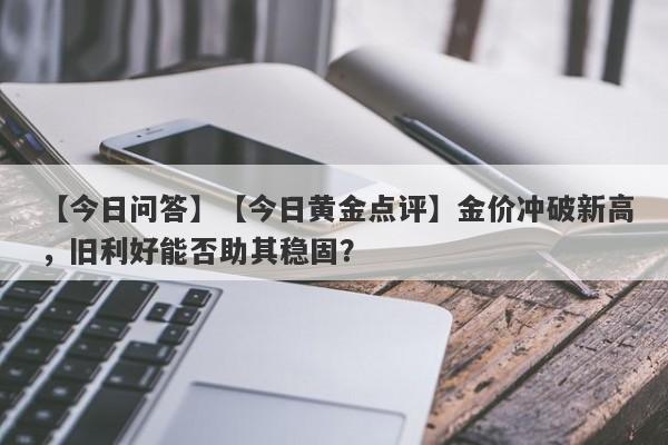 【今日黄金点评】金价冲破新高，旧利好能否助其稳固？