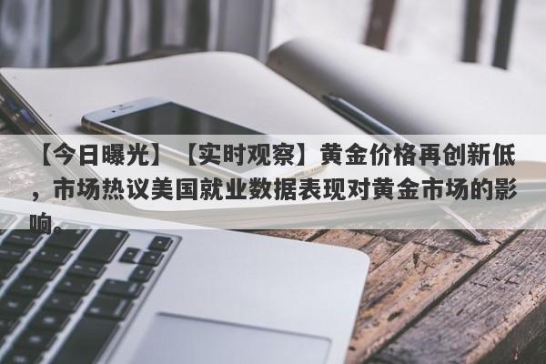 【实时观察】黄金价格再创新低，市场热议美国就业数据表现对黄金市场的影响。