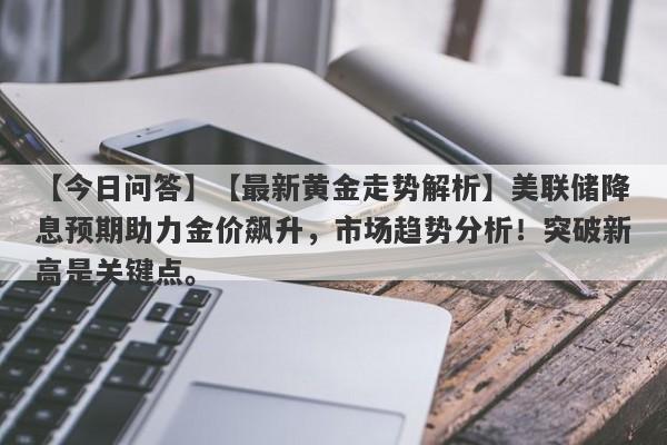 【最新黄金走势解析】美联储降息预期助力金价飙升，市场趋势分析！突破新高是关键点。