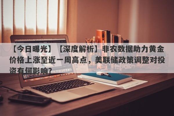 【深度解析】非农数据助力黄金价格上涨至近一周高点，美联储政策调整对投资有何影响？