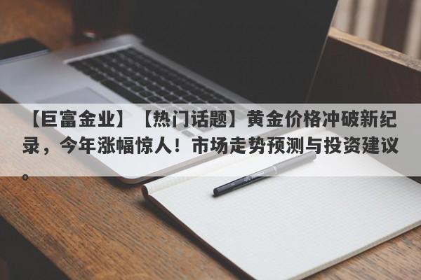 【热门话题】黄金价格冲破新纪录，今年涨幅惊人！市场走势预测与投资建议。