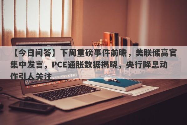 下周重磅事件前瞻，美联储高官集中发言，PCE通胀数据揭晓，央行降息动作引人关注