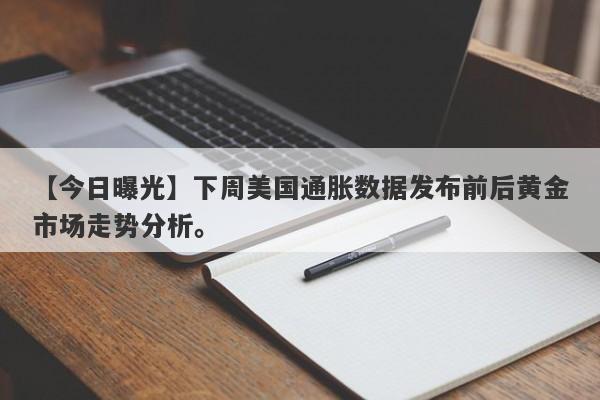 下周美国通胀数据发布前后黄金市场走势分析。