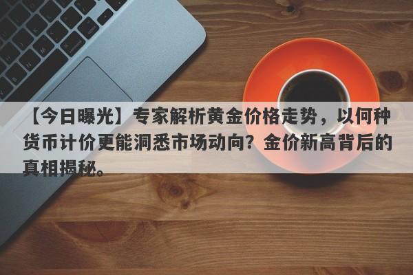 专家解析黄金价格走势，以何种货币计价更能洞悉市场动向？金价新高背后的真相揭秘。