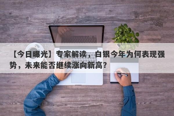 专家解读，白银今年为何表现强势，未来能否继续涨向新高？