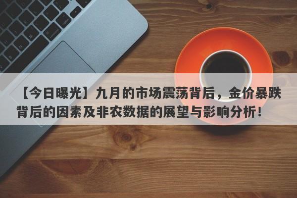 【今日曝光】九月的市场震荡背后，金价暴跌背后的因素及非农数据的展望与影响分析！