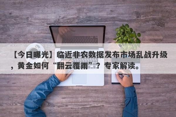 临近非农数据发布市场乱战升级，黄金如何“翻云覆雨”？专家解读。