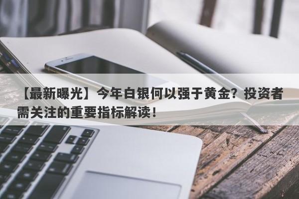 【最新曝光】今年白银何以强于黄金？投资者需关注的重要指标解读！