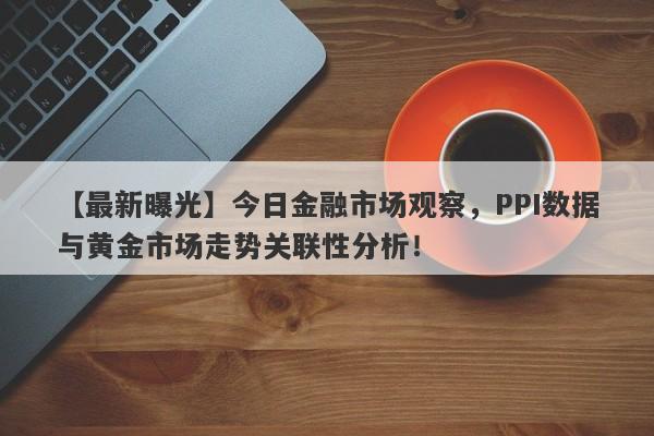 今日金融市场观察，PPI数据与黄金市场走势关联性分析！