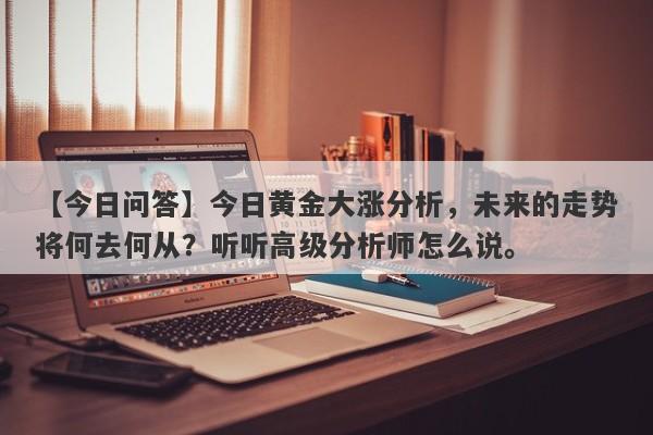 今日黄金大涨分析，未来的走势将何去何从？听听高级分析师怎么说。