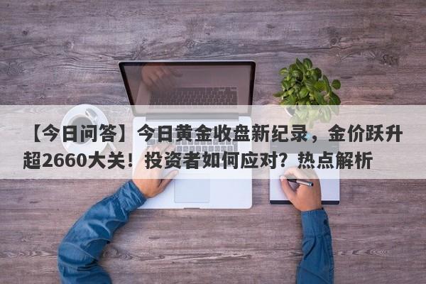 今日黄金收盘新纪录，金价跃升超2660大关！投资者如何应对？热点解析