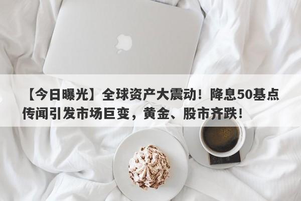 全球资产大震动！降息50基点传闻引发市场巨变，黄金、股市齐跌！