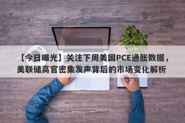 关注下周美国PCE通胀数据，美联储高官密集发声背后的市场变化解析