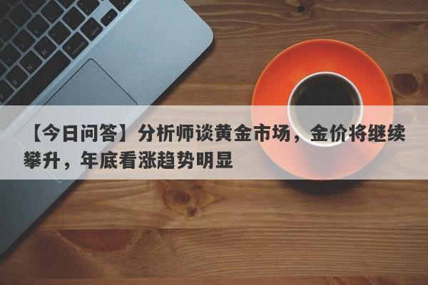 分析师谈黄金市场，金价将继续攀升，年底看涨趋势明显