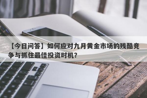 【今日问答】如何应对九月黄金市场的残酷竞争与抓住最佳投资时机？