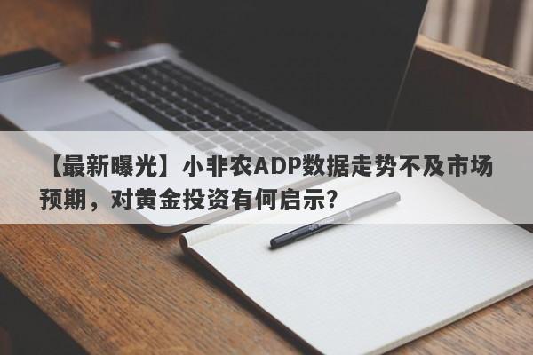 小非农ADP数据走势不及市场预期，对黄金投资有何启示？