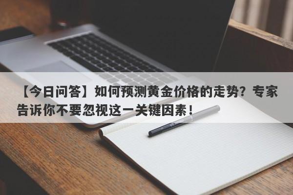 如何预测黄金价格的走势？专家告诉你不要忽视这一关键因素！