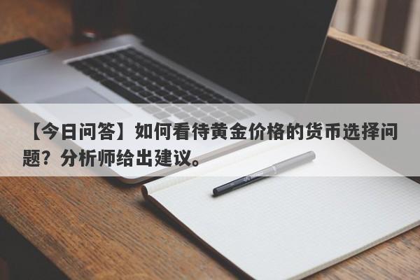 如何看待黄金价格的货币选择问题？分析师给出建议。