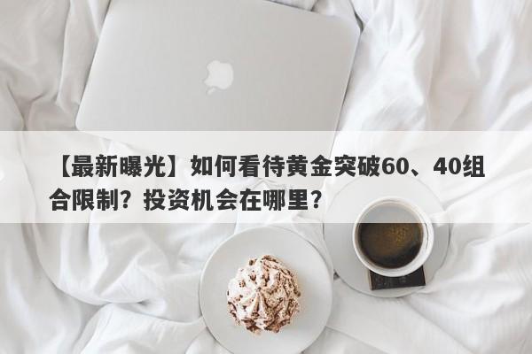 【最新曝光】如何看待黄金突破60、40组合限制？投资机会在哪里？