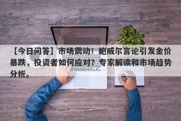 市场震动！鲍威尔言论引发金价暴跌，投资者如何应对？专家解读和市场趋势分析。