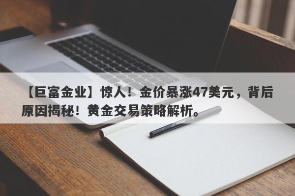 惊人！金价暴涨47美元，背后原因揭秘！黄金交易策略解析。