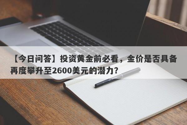 【今日问答】投资黄金前必看，金价是否具备再度攀升至2600美元的潜力？