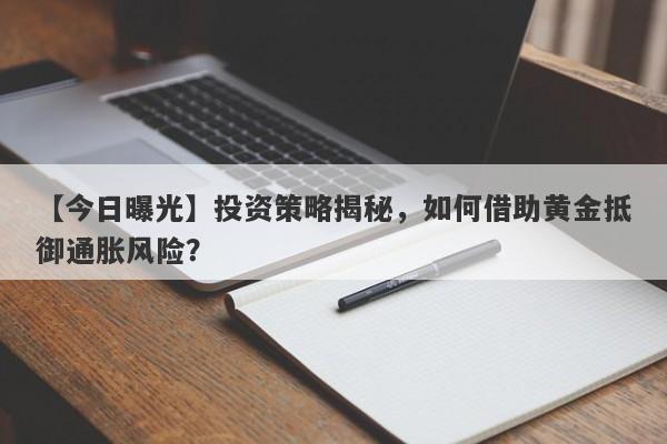 【今日曝光】投资策略揭秘，如何借助黄金抵御通胀风险？