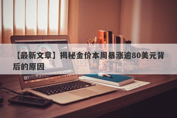 【最新文章】揭秘金价本周暴涨逾80美元背后的原因