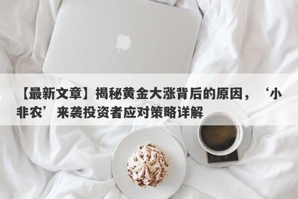 揭秘黄金大涨背后的原因，‘小非农’来袭投资者应对策略详解