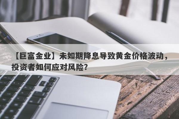 未如期降息导致黄金价格波动，投资者如何应对风险？