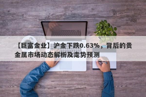 沪金下跌0.63%，背后的贵金属市场动态解析及走势预测